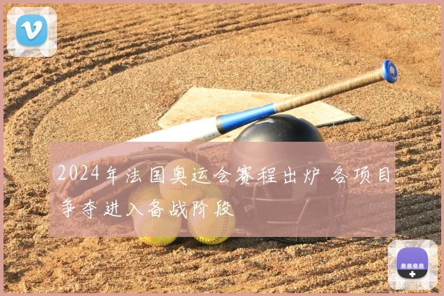 2024年法国奥运会赛程出炉 各项目争夺进入备战阶段