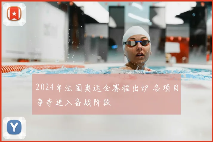 2024年法国奥运会赛程出炉 各项目争夺进入备战阶段