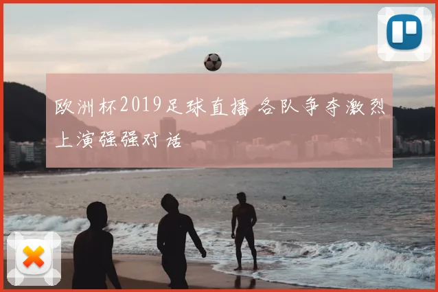 欧洲杯2019足球直播 各队争夺激烈上演强强对话