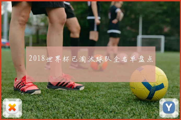 2018世界杯已淘汰球队全名单盘点