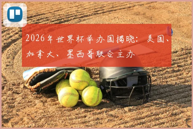 2026年世界杯举办国揭晓:美国、加拿大、墨西哥联合主办