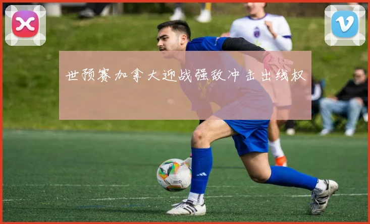 世预赛加拿大迎战强敌冲击出线权