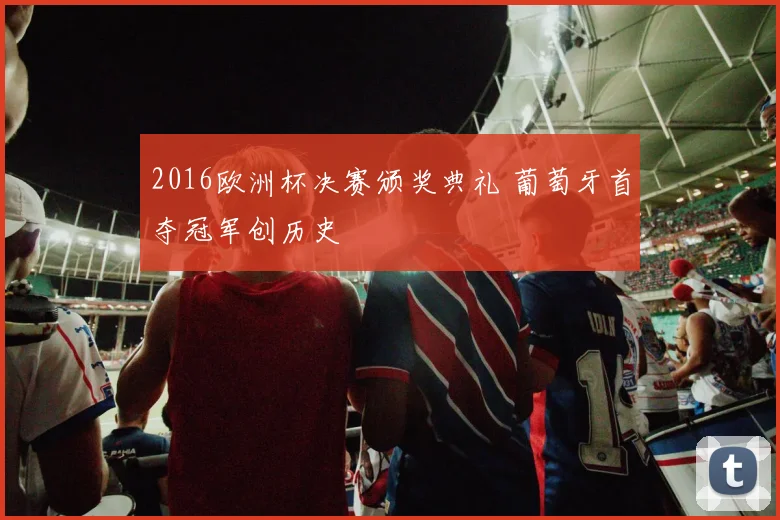 2016欧洲杯决赛颁奖典礼 葡萄牙首夺冠军创历史