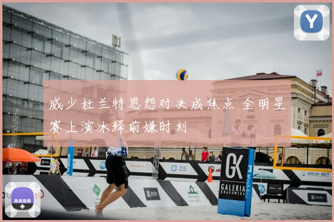 威少杜兰特恩怨对决成焦点 全明星赛上演冰释前嫌时刻