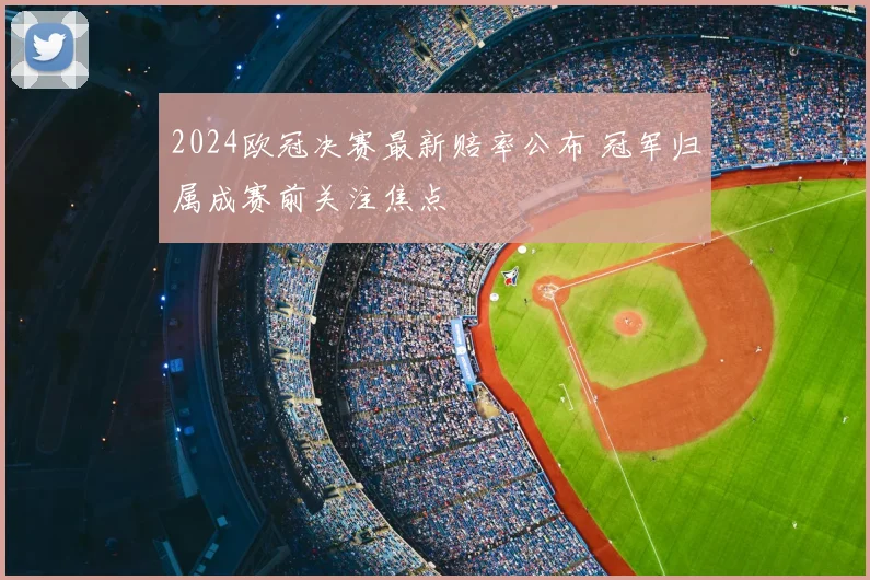2024欧冠决赛最新赔率公布 冠军归属成赛前关注焦点