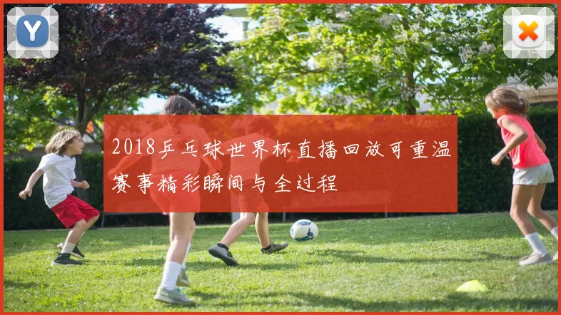 2018乒乓球世界杯直播回放可重温赛事精彩瞬间与全过程