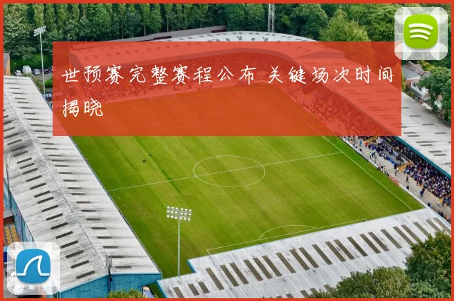 世预赛完整赛程公布 关键场次时间揭晓