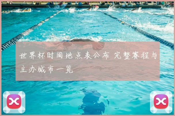 世界杯时间地点表公布 完整赛程与主办城市一览