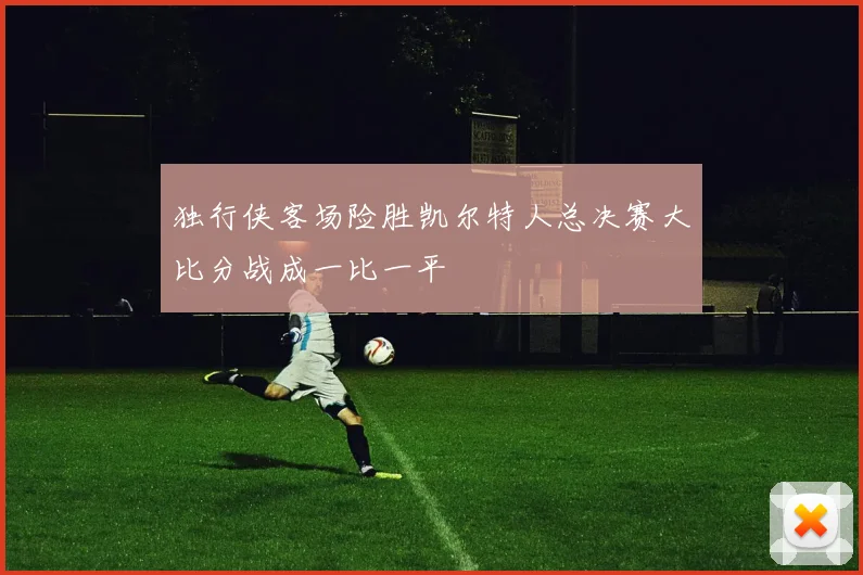 独行侠客场险胜凯尔特人总决赛大比分战成一比一平
