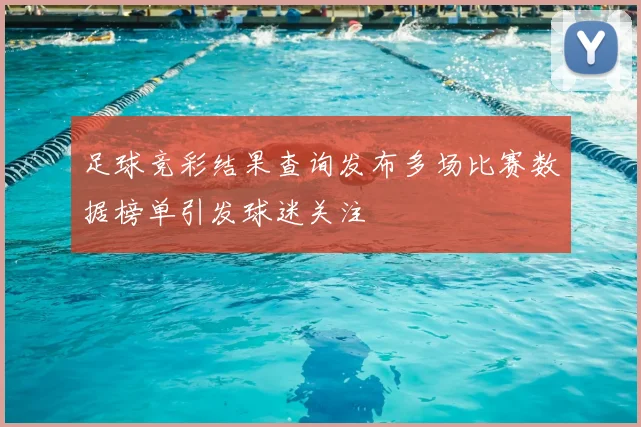 足球竞彩结果查询发布多场比赛数据榜单引发球迷关注