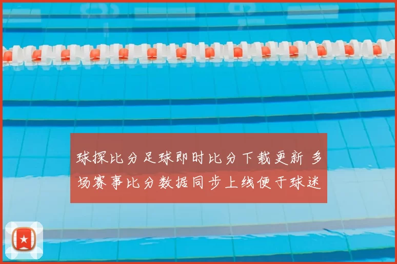 球探比分足球即时比分下载更新 多场赛事比分数据同步上线便于球迷查阅