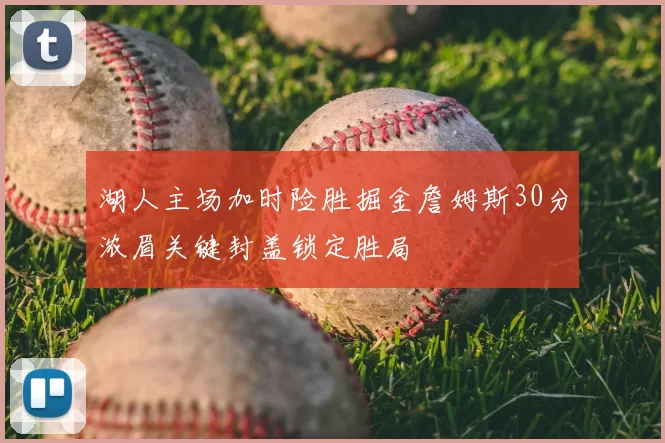 湖人主场加时险胜掘金詹姆斯30分浓眉关键封盖锁定胜局
