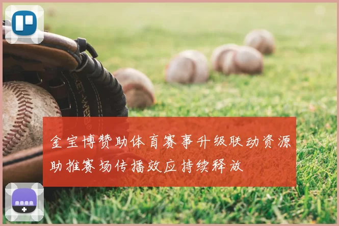 金宝博赞助体育赛事升级联动资源助推赛场传播效应持续释放
