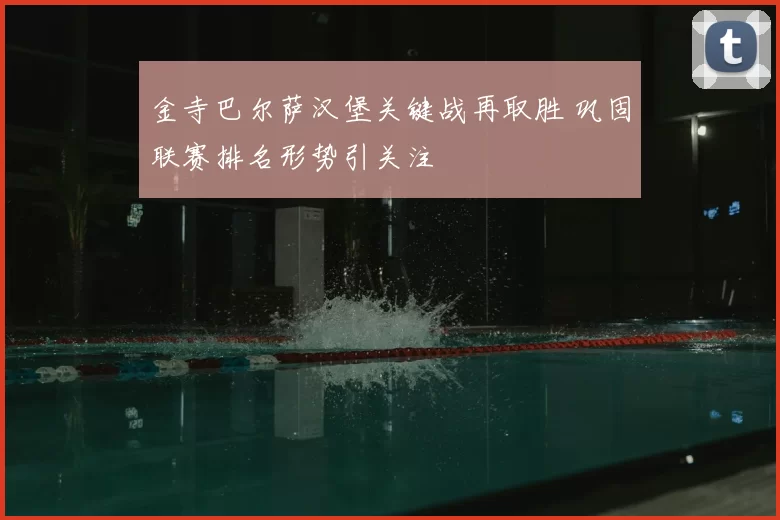 金寺巴尔萨汉堡关键战再取胜 巩固联赛排名形势引关注