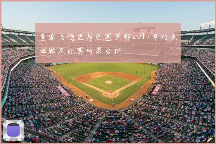 皇家马德里与巴塞罗那2017年对决回顾及比赛结果分析