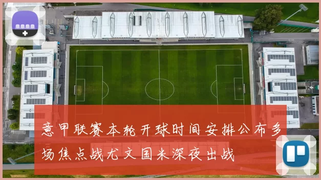 意甲联赛本轮开球时间安排公布多场焦点战尤文国米深夜出战