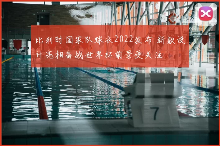 比利时国家队球衣2022发布 新款设计亮相备战世界杯前景受关注