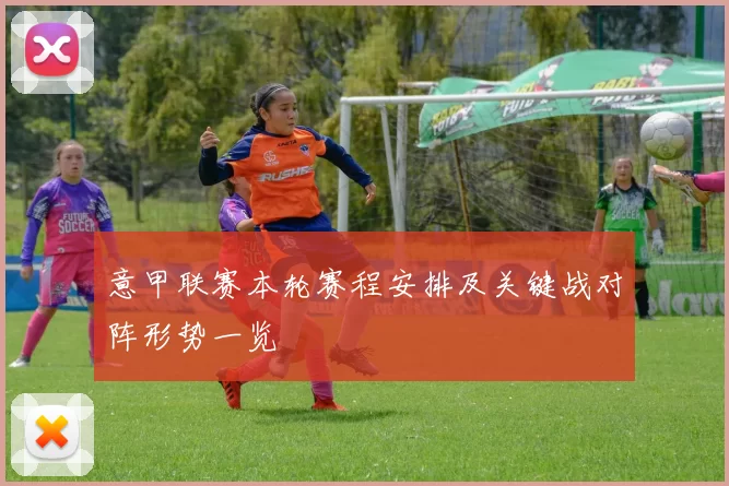 意甲联赛本轮赛程安排及关键战对阵形势一览