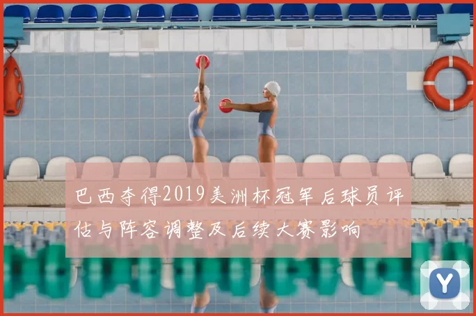 巴西夺得2019美洲杯冠军后球员评估与阵容调整及后续大赛影响