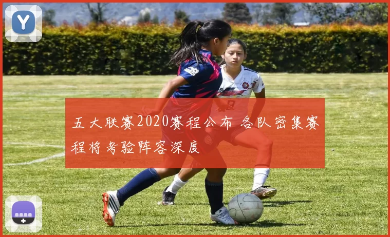 五大联赛2020赛程公布 各队密集赛程将考验阵容深度