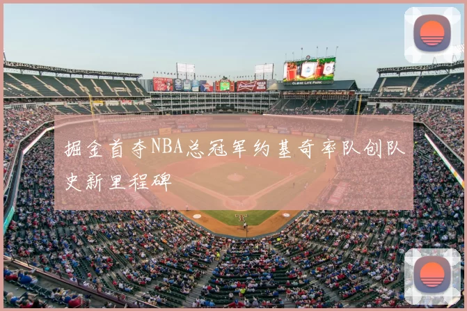 掘金首夺NBA总冠军约基奇率队创队史新里程碑