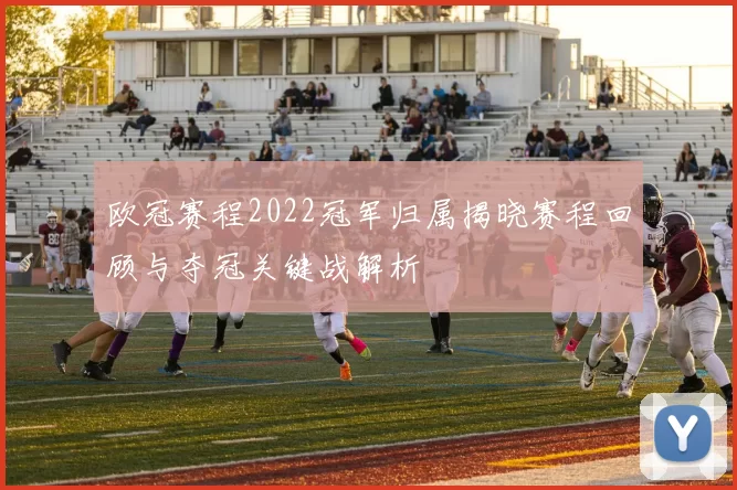 欧冠赛程2022冠军归属揭晓赛程回顾与夺冠关键战解析
