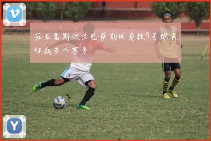 苏亚雷斯效力巴萨期间身披9号球衣征战多个赛季