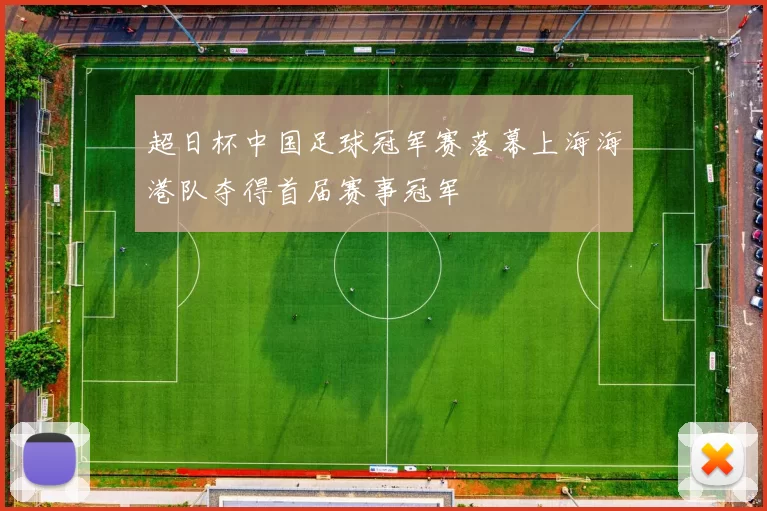 超日杯中国足球冠军赛落幕上海海港队夺得首届赛事冠军