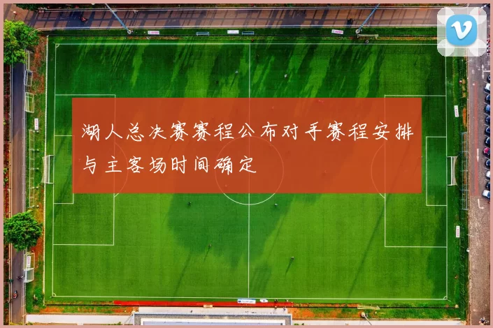 湖人总决赛赛程公布对手赛程安排与主客场时间确定