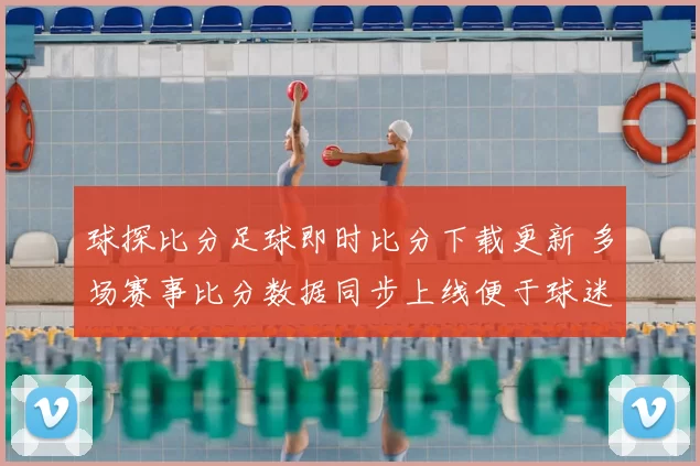 球探比分足球即时比分下载更新 多场赛事比分数据同步上线便于球迷查阅