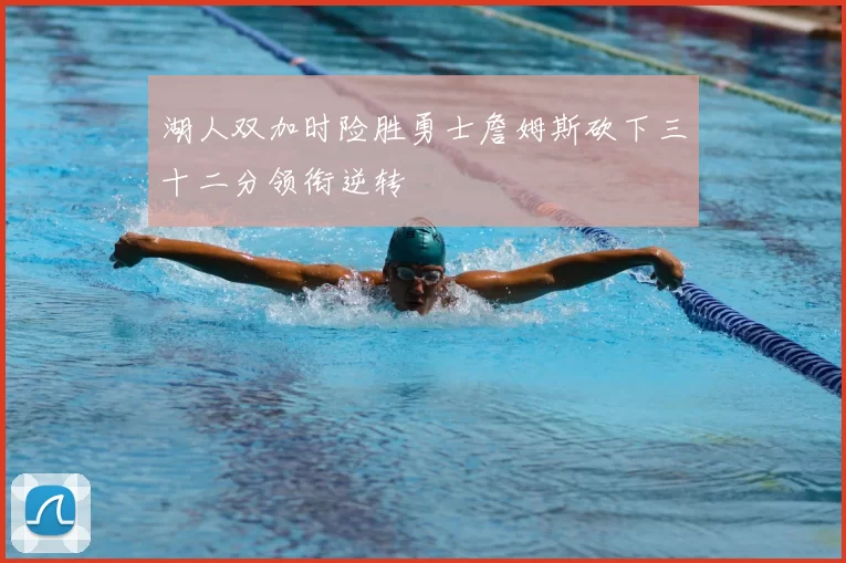 湖人双加时险胜勇士詹姆斯砍下三十二分领衔逆转