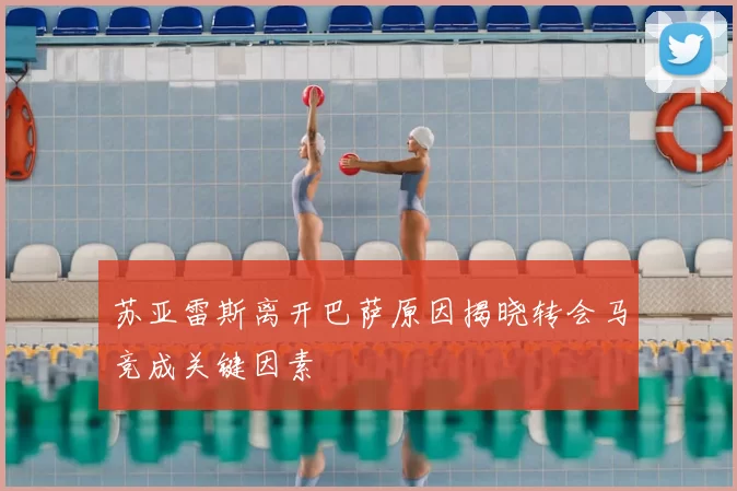 苏亚雷斯离开巴萨原因揭晓转会马竞成关键因素