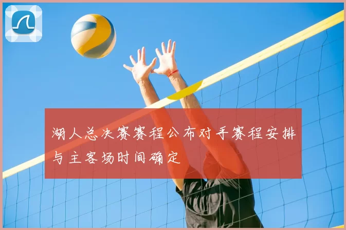 湖人总决赛赛程公布对手赛程安排与主客场时间确定