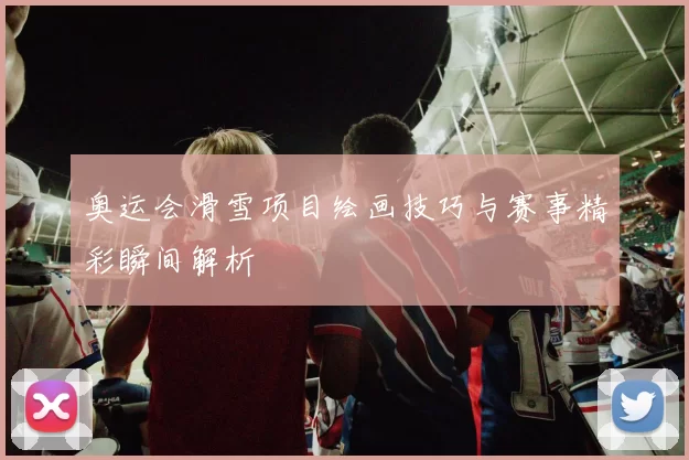 奥运会滑雪项目绘画技巧与赛事精彩瞬间解析