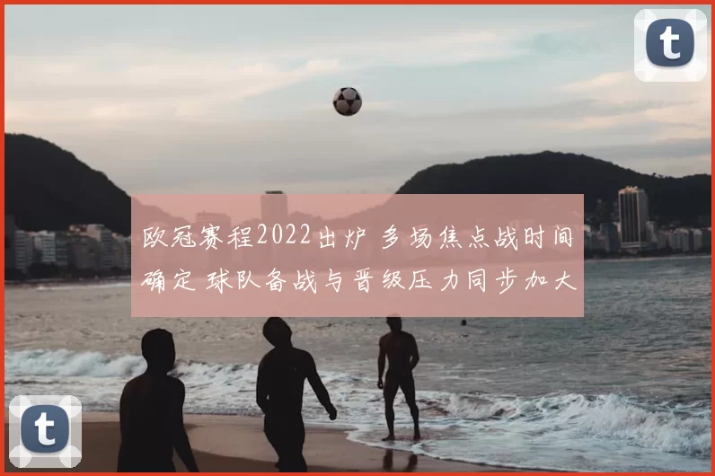 欧冠赛程2022出炉 多场焦点战时间确定 球队备战与晋级压力同步加大