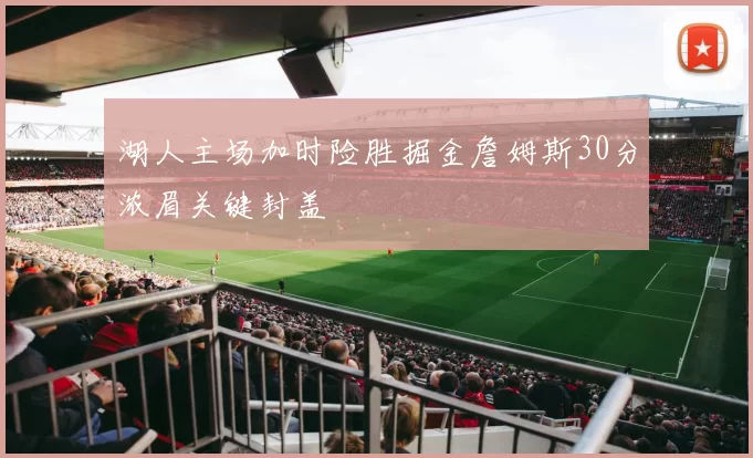 湖人主场加时险胜掘金詹姆斯30分浓眉关键封盖