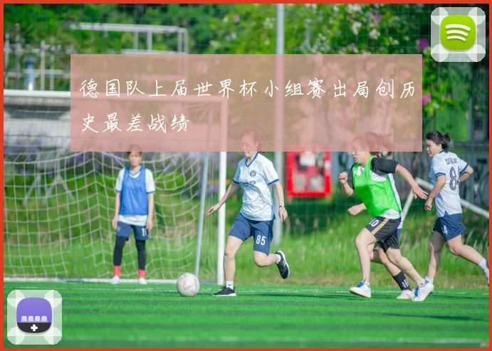 德国队上届世界杯小组赛出局创历史最差战绩