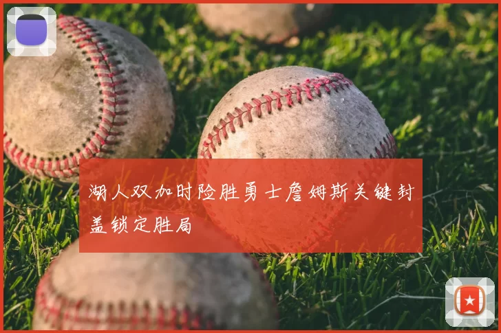 湖人双加时险胜勇士詹姆斯关键封盖锁定胜局