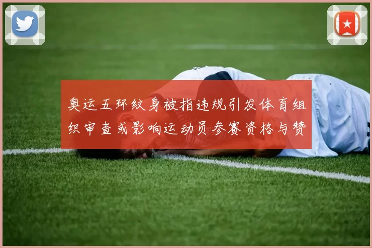 奥运五环纹身被指违规引发体育组织审查或影响运动员参赛资格与赞助